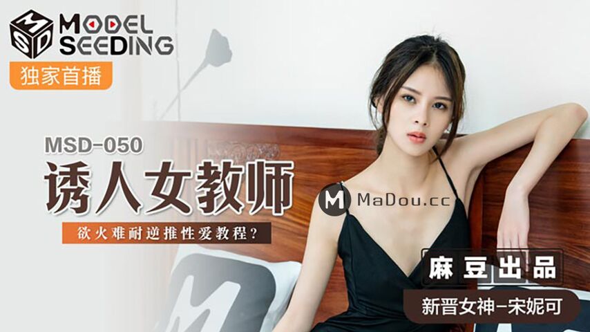 麻豆传媒最新出品MSD-050诱人女教师欲火难耐逆推性爱教程-新晋女神宋妮可
