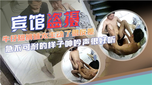 宾馆盗摄牛仔短裤妹太主动了很发差