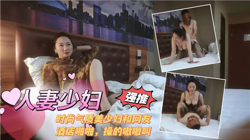 人妻少妇时尚气质美少妇和网友酒店啪啪操的嗷嗷叫